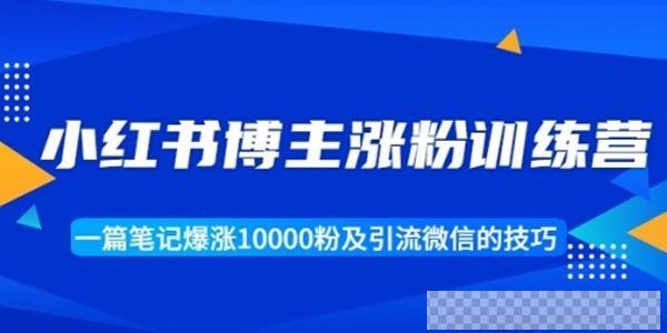 小红书博主涨粉训练营：一篇笔记涨1万粉及引流微信技巧视频[MP4/126.19MB]百度云网盘下载