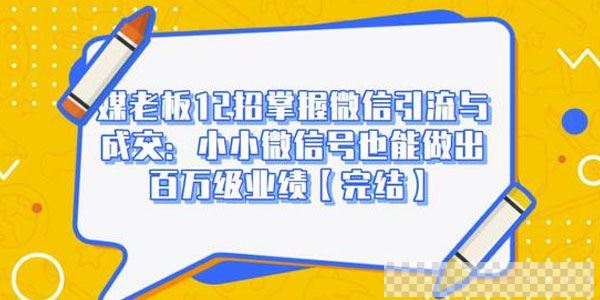 媒老板12招掌握微信引流与成交：微信号也能做出百万级业绩视频[MP4/934MB]百度云网盘下载