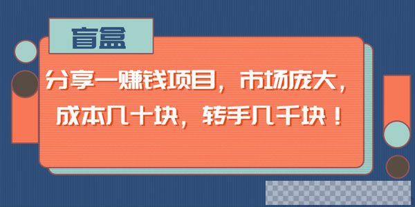 盲盒-分享一个市场庞大的赚钱项目成本几十块转手几千块视频[MP4/52.0MB]百度云网盘下载