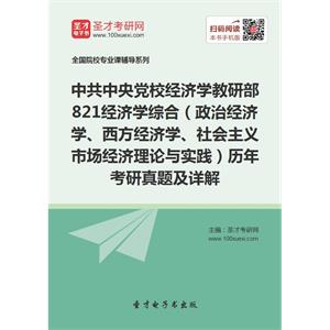 中共中央党校经济学教研部821经济学综合（政治经济学、西方经济学、社会主义市场经济理论与实践）历年考研真题及详解