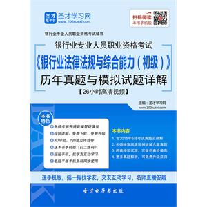 2019年上半年银行业专业人员职业资格考试《银行业法律法规与综合能力（初级）》历年真题与模拟试题详解【26小时高清视频】